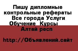 Пишу дипломные контрольные рефераты  - Все города Услуги » Обучение. Курсы   . Алтай респ.